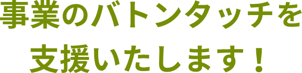 事業のバトンタッチを支援いたします